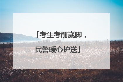 考生考前崴脚，民警暖心护送