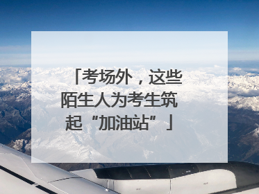 考场外，这些陌生人为考生筑起“加油站”