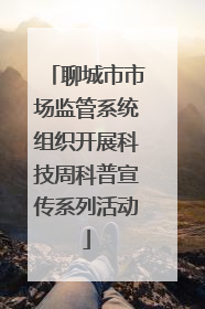 聊城市市场监管系统组织开展科技周科普宣传系列活动