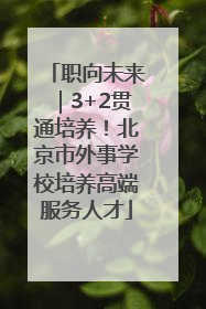 职向未来｜3+2贯通培养！北京市外事学校培养高端服务人才