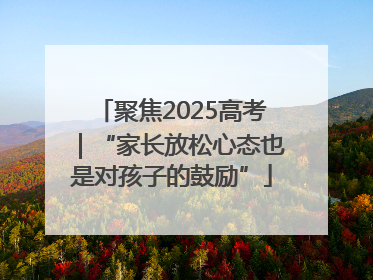 聚焦2025高考｜“家长放松心态也是对孩子的鼓励”