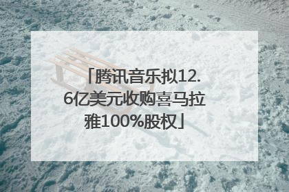 腾讯音乐拟12.6亿美元收购喜马拉雅100%股权