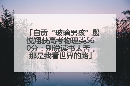 自贡“玻璃男孩”殷悦翔获高考物理类560分：别说读书太苦，那是我看世界的路