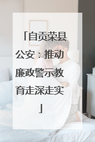 自贡荣县公安：推动廉政警示教育走深走实
