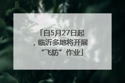 自5月27日起，临沂多地将开展“飞防”作业