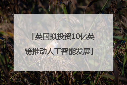 英国拟投资10亿英镑推动人工智能发展