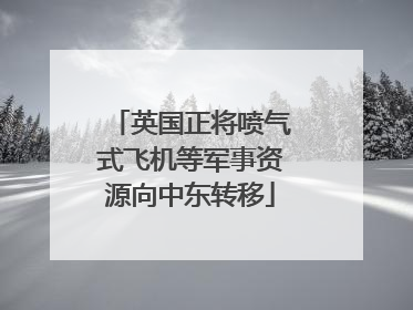 英国正将喷气式飞机等军事资源向中东转移