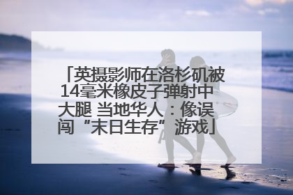 英摄影师在洛杉矶被14毫米橡皮子弹射中大腿 当地华人：像误闯“末日生存”游戏