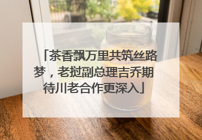 茶香飘万里共筑丝路梦，老挝副总理吉乔期待川老合作更深入