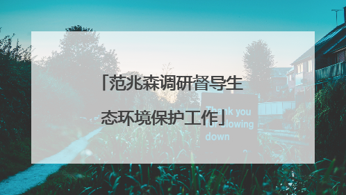 范兆森调研督导生态环境保护工作