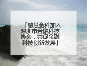 融慧金科加入深圳市金融科技协会，共促金融科技创新发展