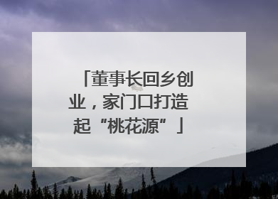 董事长回乡创业，家门口打造起“桃花源”