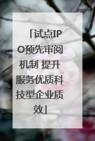 试点IPO预先审阅机制 提升服务优质科技型企业质效