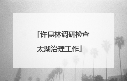 许昆林调研检查太湖治理工作