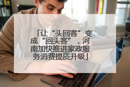 让“头回客”变成“回头客”，河南加快推进家政服务消费提质升级
