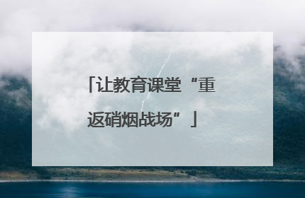 让教育课堂“重返硝烟战场”