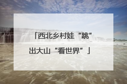 西北乡村娃“跳”出大山“看世界”