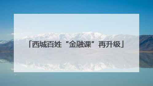西城百姓“金融课”再升级