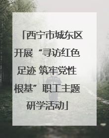 西宁市城东区开展“寻访红色足迹 筑牢党性根基”职工主题研学活动