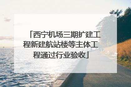 西宁机场三期扩建工程新建航站楼等主体工程通过行业验收
