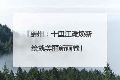 襄州：十里江滩焕新 绘就美丽新画卷