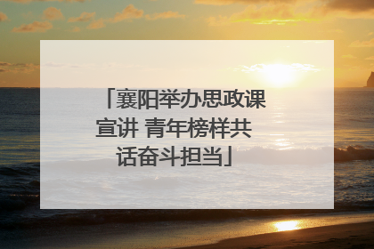 襄阳举办思政课宣讲 青年榜样共话奋斗担当