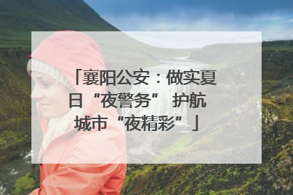 襄阳公安：做实夏日“夜警务” 护航城市“夜精彩”