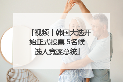 视频丨韩国大选开始正式投票 5名候选人竞逐总统