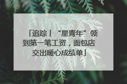 追踪丨“星青年”领到第一笔工资，面包店交出暖心成绩单