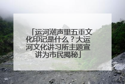 运河潮声里五重文化印记是什么？大运河文化讲习所主题宣讲为市民揭秘
