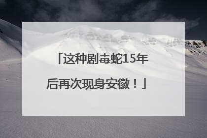 这种剧毒蛇15年后再次现身安徽！