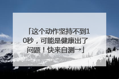 这个动作坚持不到10秒，可能是健康出了问题！快来自测→