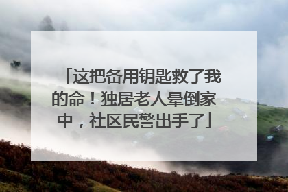 这把备用钥匙救了我的命！独居老人晕倒家中，社区民警出手了