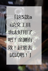 这5款ai论文工具也太好用了吧！亲测有效！赶紧去试试吧！
