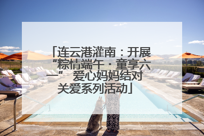 连云港灌南：开展“粽情端午・童享六一” 爱心妈妈结对关爱系列活动