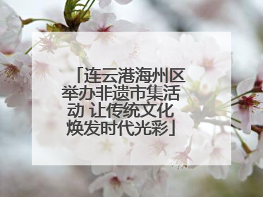 连云港海州区举办非遗市集活动 让传统文化焕发时代光彩