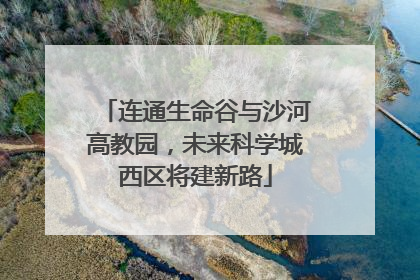 连通生命谷与沙河高教园，未来科学城西区将建新路