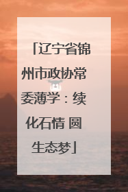 辽宁省锦州市政协常委薄学：续化石情 圆生态梦