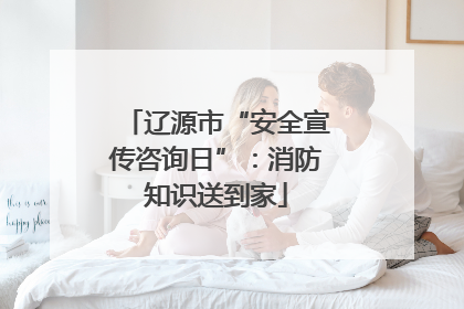 辽源市“安全宣传咨询日”：消防知识送到家