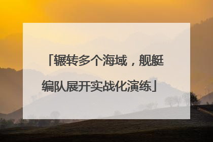 辗转多个海域，舰艇编队展开实战化演练