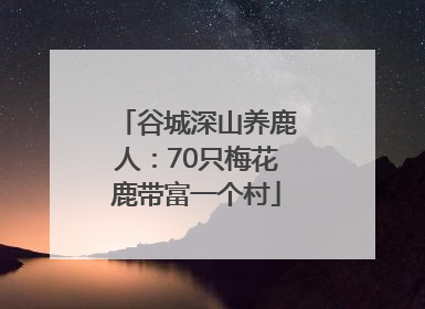 谷城深山养鹿人：70只梅花鹿带富一个村