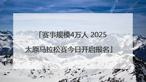 赛事规模4万人 2025太原马拉松赛今日开启报名