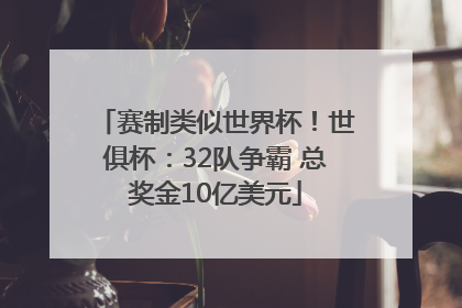 赛制类似世界杯！世俱杯：32队争霸 总奖金10亿美元