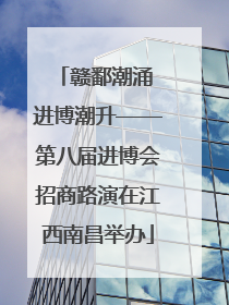 赣鄱潮涌 进博潮升——第八届进博会招商路演在江西南昌举办