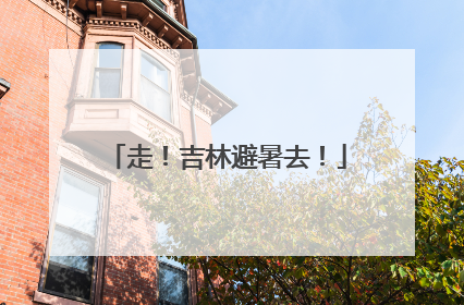走！吉林避暑去！