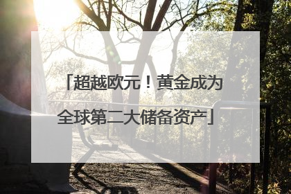超越欧元！黄金成为全球第二大储备资产