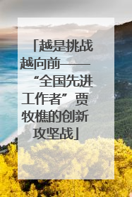 越是挑战越向前——“全国先进工作者”贾牧樵的创新攻坚战