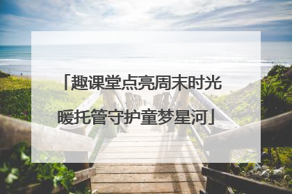 趣课堂点亮周末时光 暖托管守护童梦星河