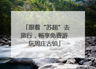 跟着“苏超”去旅行，畅享免费游玩周庄古镇