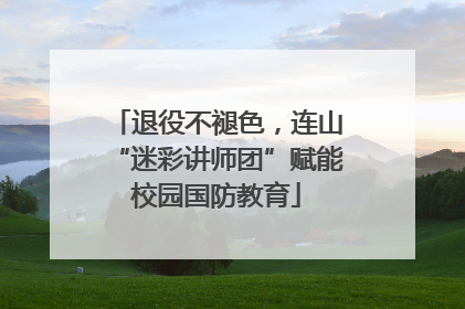 退役不褪色，连山“迷彩讲师团”赋能校园国防教育